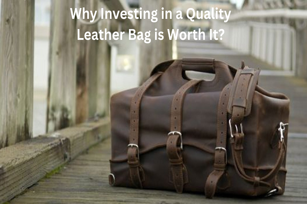 Why Investing in a Quality Leather Bag is Worth It